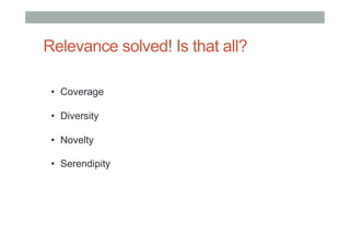 Relevance solved! Is that all?
•  Coverage
•  Diversity
•  Novelty
•  Serendipity

 