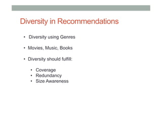 Diversity in Recommendations
•  Diversity using Genres
•  Movies, Music, Books
•  Diversity should fulfill:
•  Coverage
•  Redundancy
•  Size Awareness

 