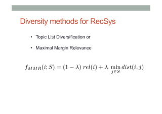 Diversity methods for RecSys
•  Topic List Diversification or
•  Maximal Margin Relevance

fM M R (i; S) = (1

) rel(i) +

min dist(i, j)
j2S

 