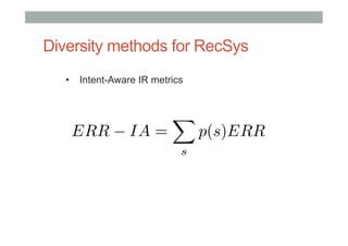 Diversity methods for RecSys
•  Intent-Aware IR metrics

ERR

IA =

X
s

p(s)ERR

 