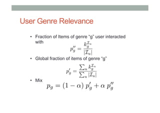 User Genre Relevance
•  Fraction of Items of genre “g” user interacted
with
Iu

p00
g

kg
=
|Iu |

•  Global fraction of items of genre “g”

•  Mix

P Iu
u kg
0
pg = P
u |Iu |

pg = (1

↵)

0
pg

+↵

00
pg

 