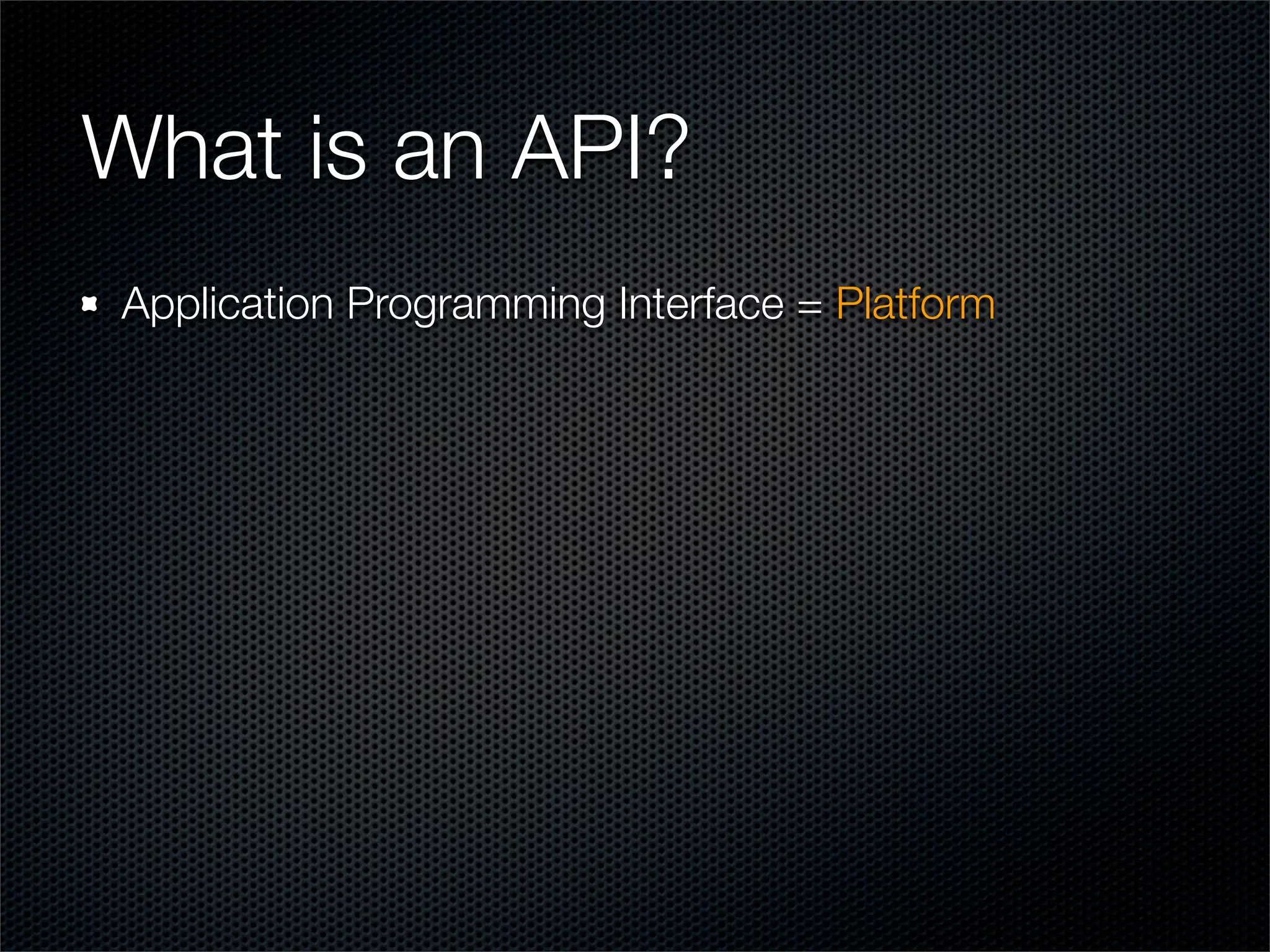 What is an API?
Application Programming Interface = Platform
 