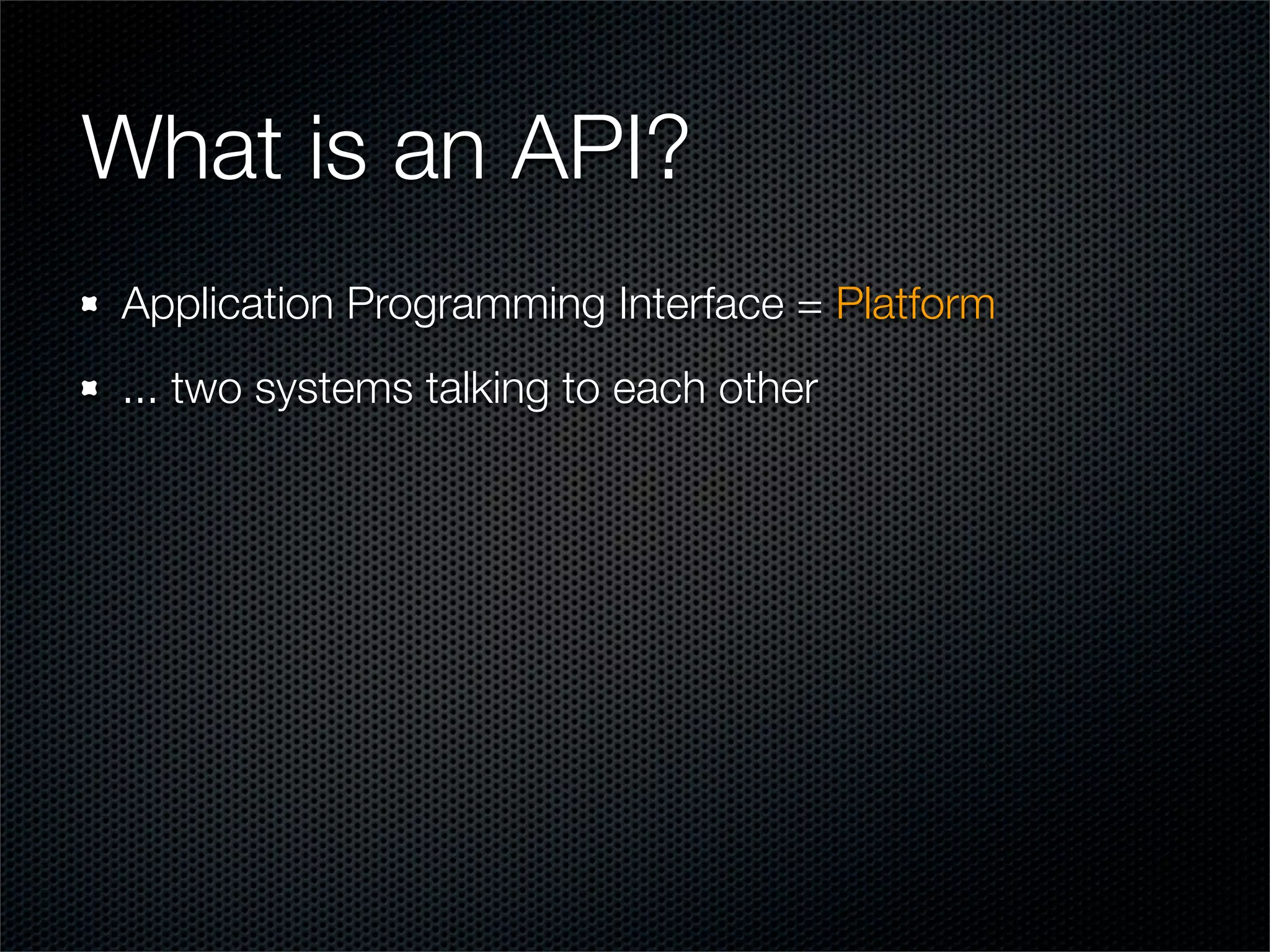 What is an API?
Application Programming Interface = Platform
... two systems talking to each other
 