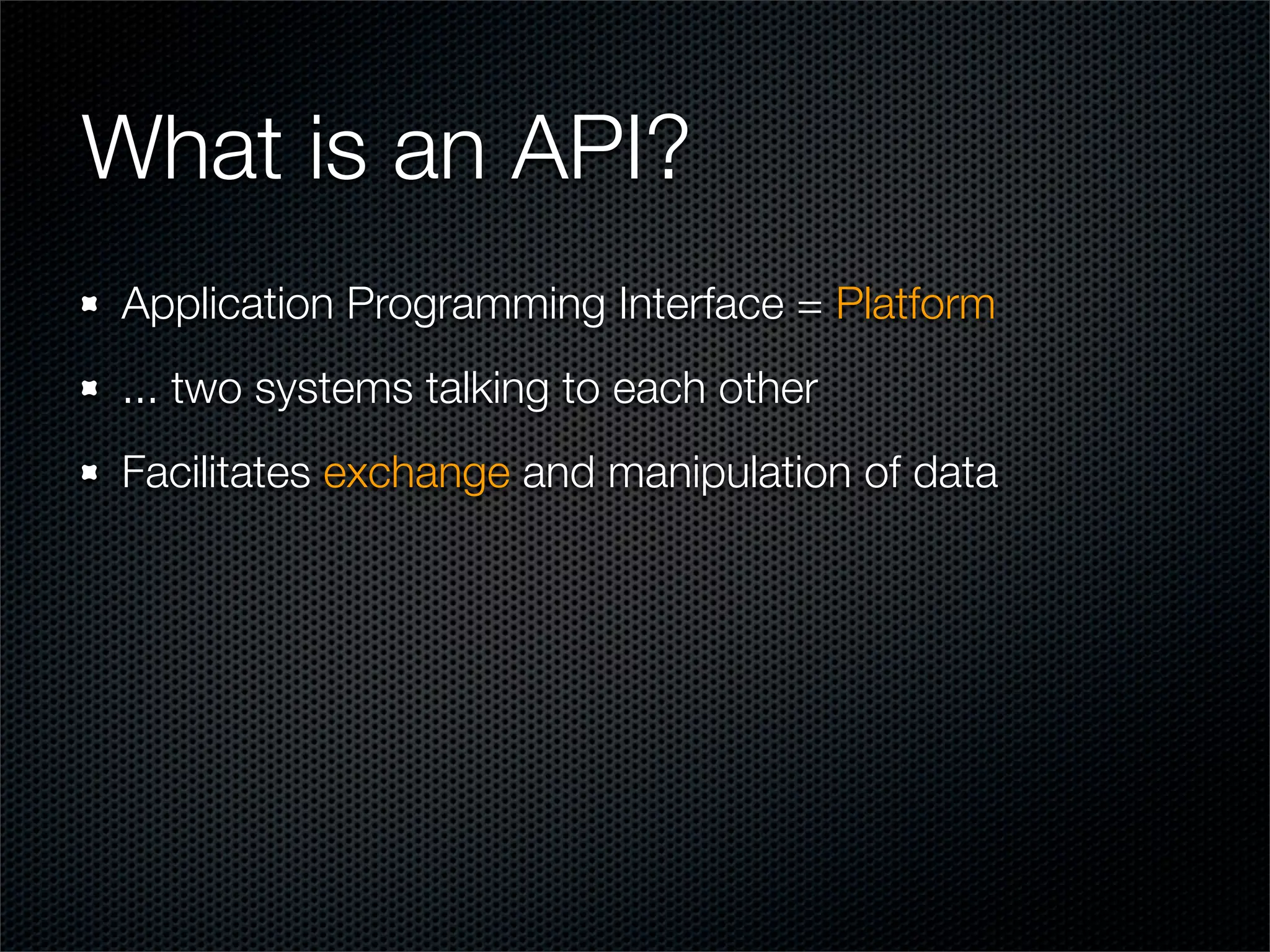 What is an API?
Application Programming Interface = Platform
... two systems talking to each other
Facilitates exchange and manipulation of data
 