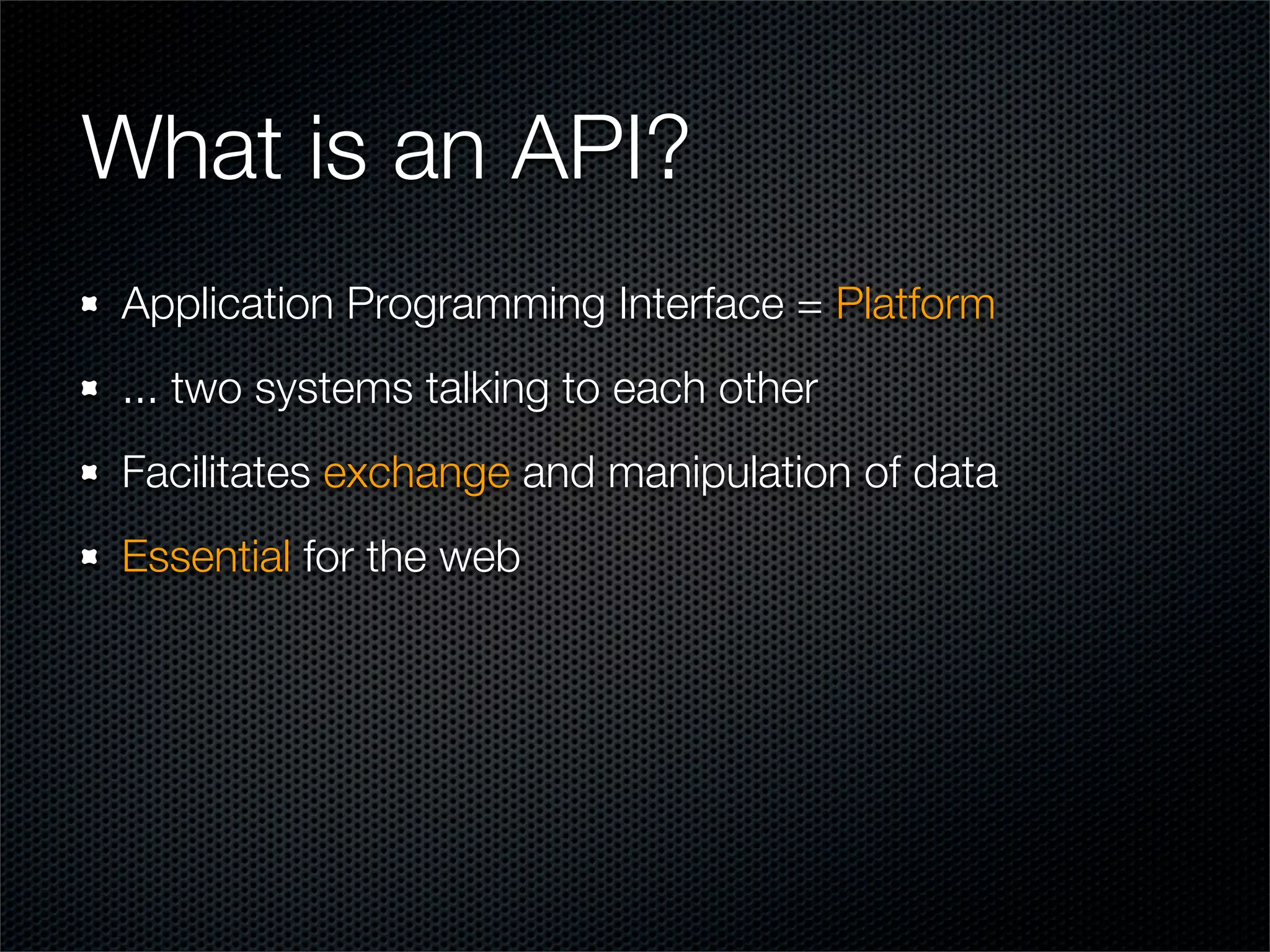 What is an API?
Application Programming Interface = Platform
... two systems talking to each other
Facilitates exchange and manipulation of data
Essential for the web
 
