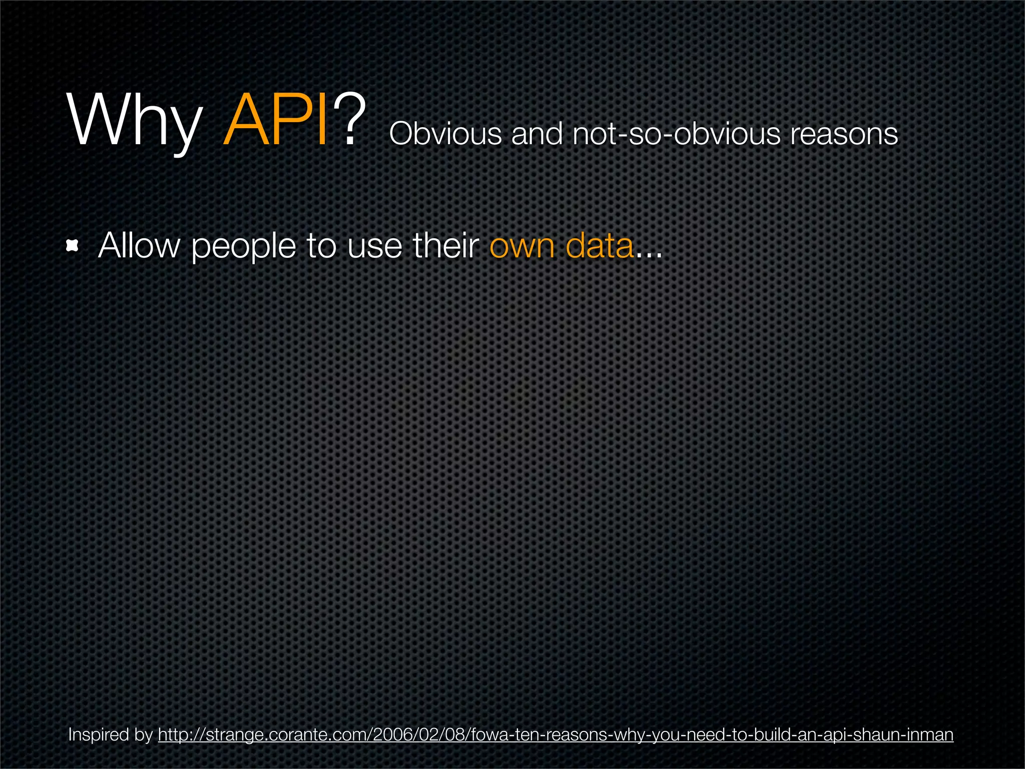 Why API? Obvious and not-so-obvious reasons
   Allow people to use their own data...




Inspired by http://strange.corante.com/2006/02/08/fowa-ten-reasons-why-you-need-to-build-an-api-shaun-inman
 