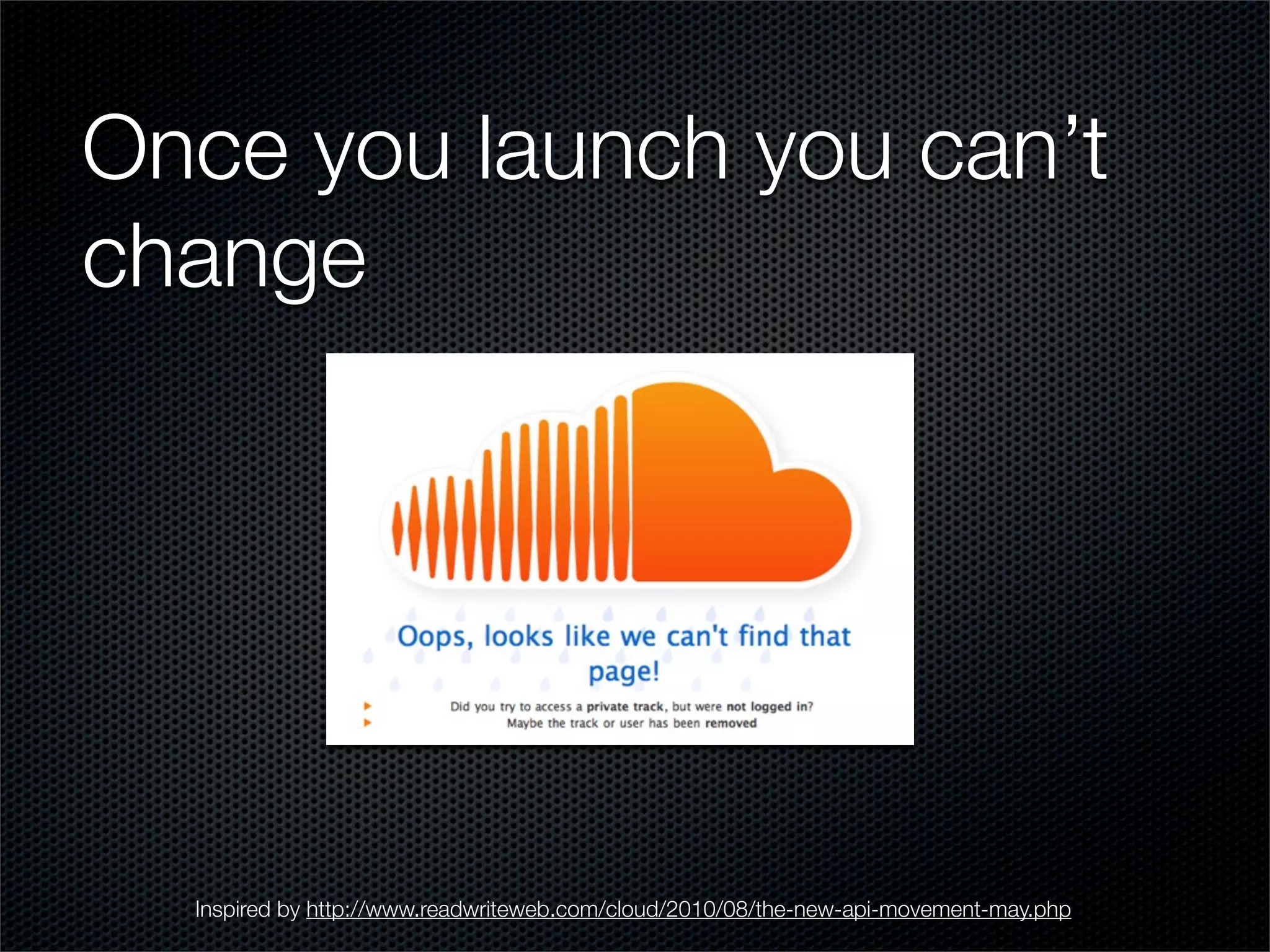 Once you launch you can’t
change




  Inspired by http://www.readwriteweb.com/cloud/2010/08/the-new-api-movement-may.php
 