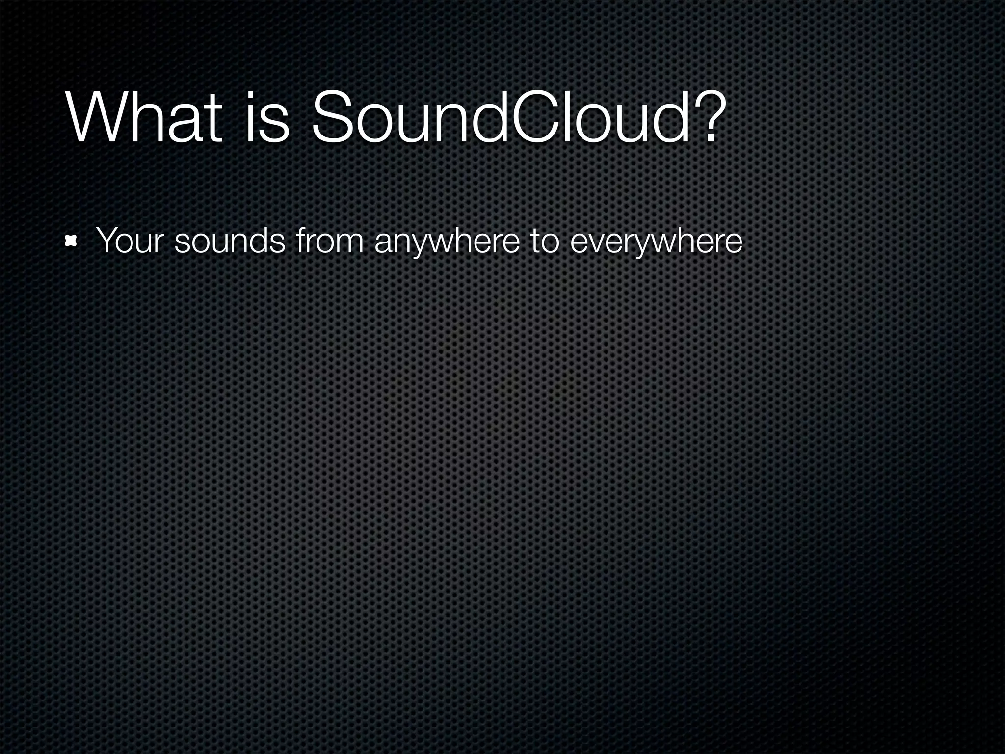 What is SoundCloud?
Your sounds from anywhere to everywhere
 