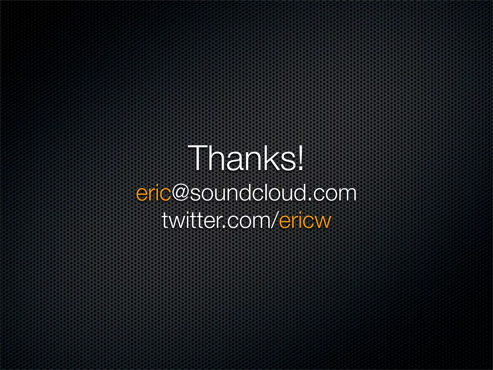 Thanks!
eric@soundcloud.com
   twitter.com/ericw
 