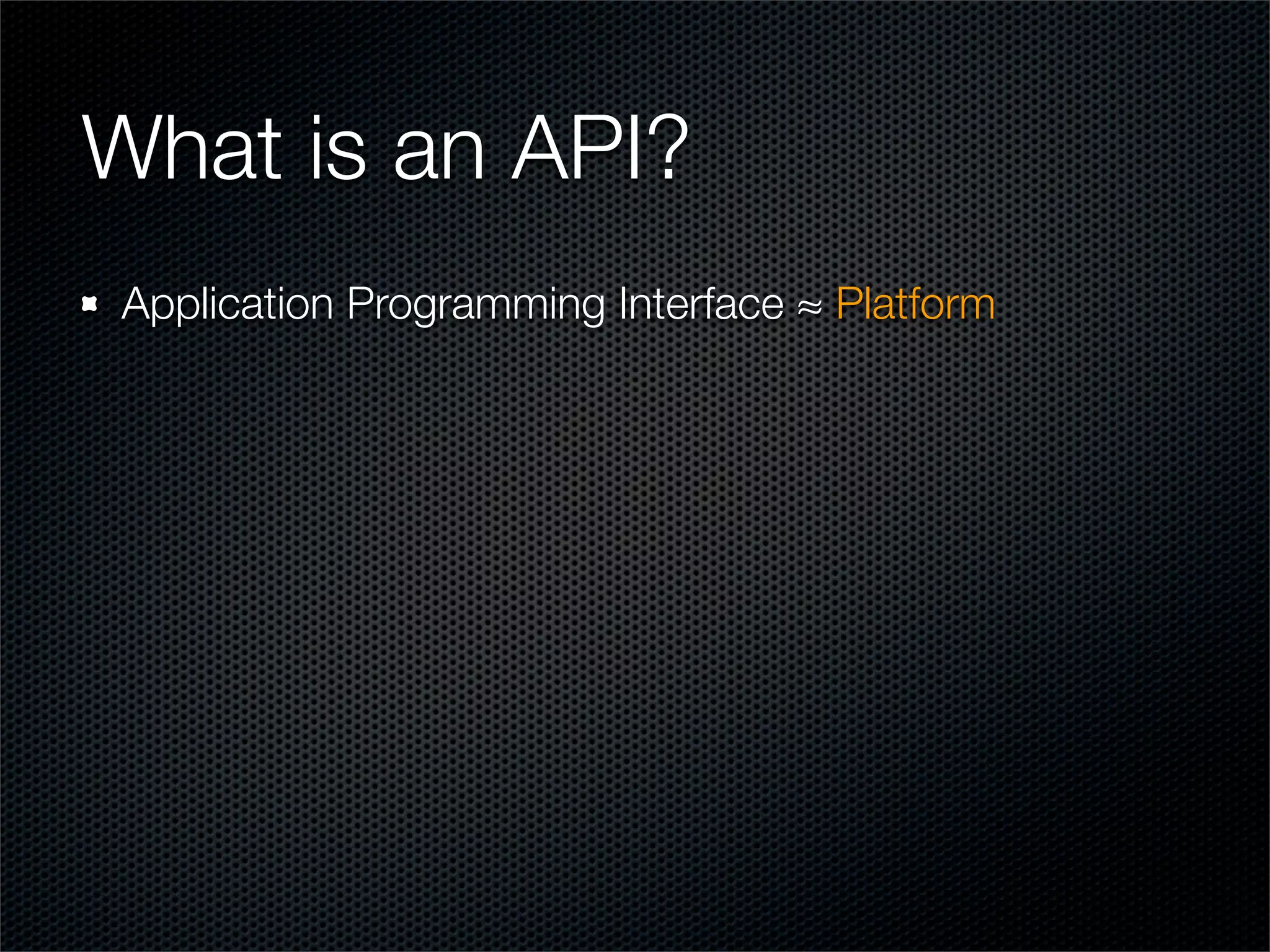 What is an API?
Application Programming Interface ≈ Platform
 