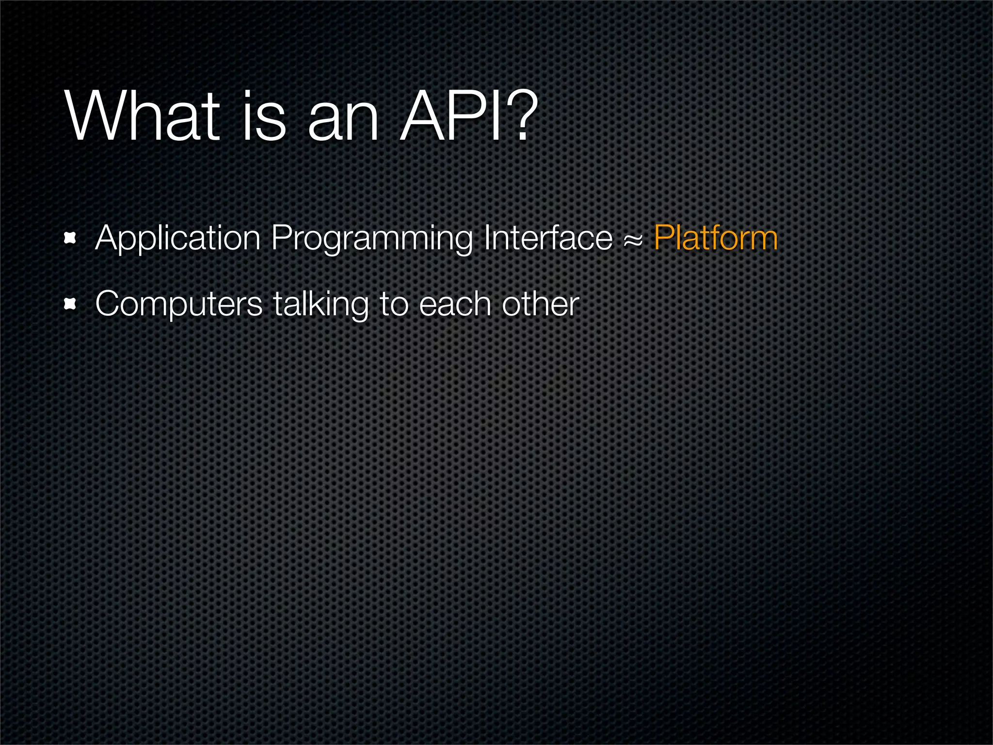 What is an API?
Application Programming Interface ≈ Platform
Computers talking to each other
 