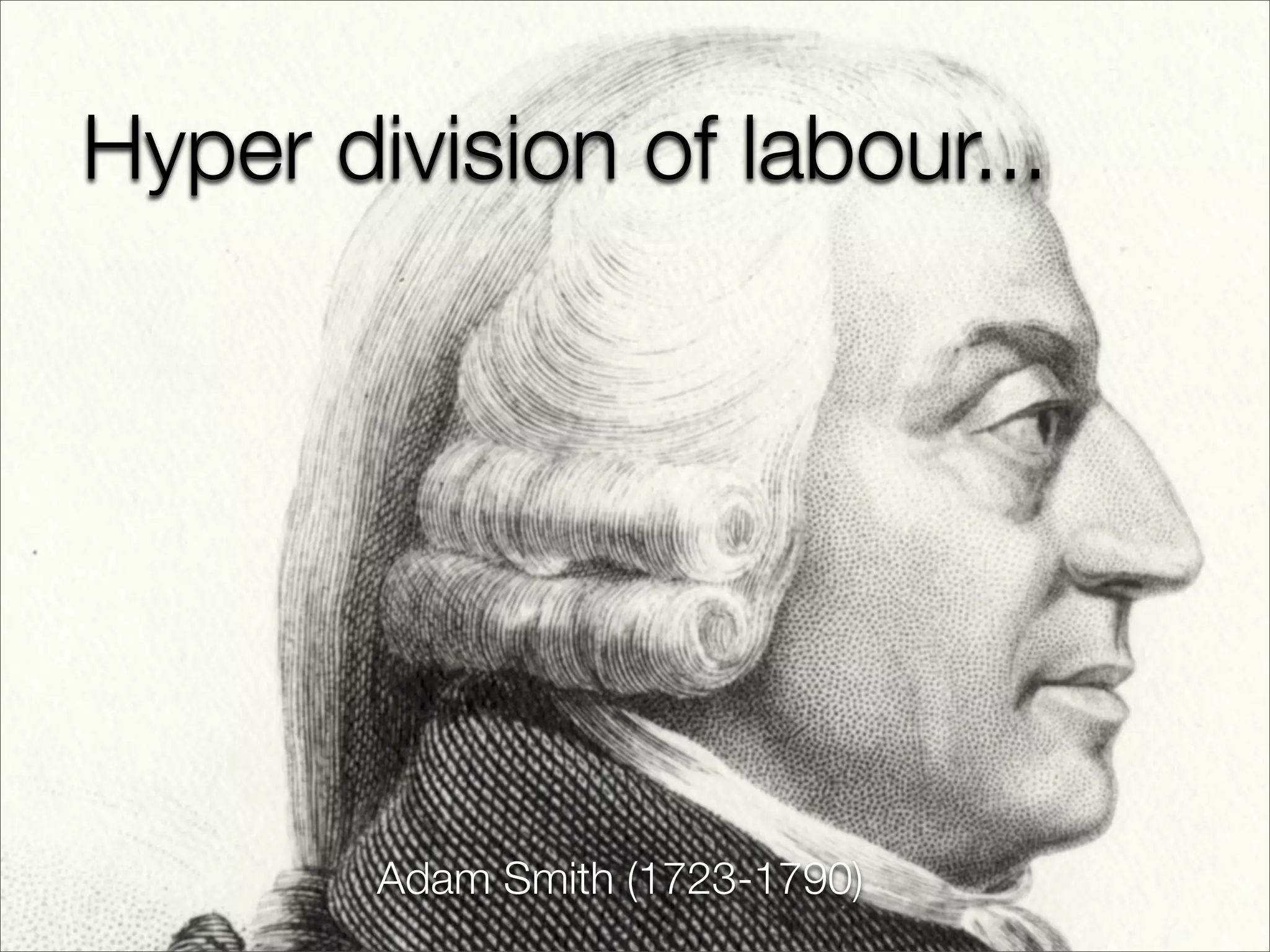 Hyper division of labour...




        Adam Smith (1723-1790)
 