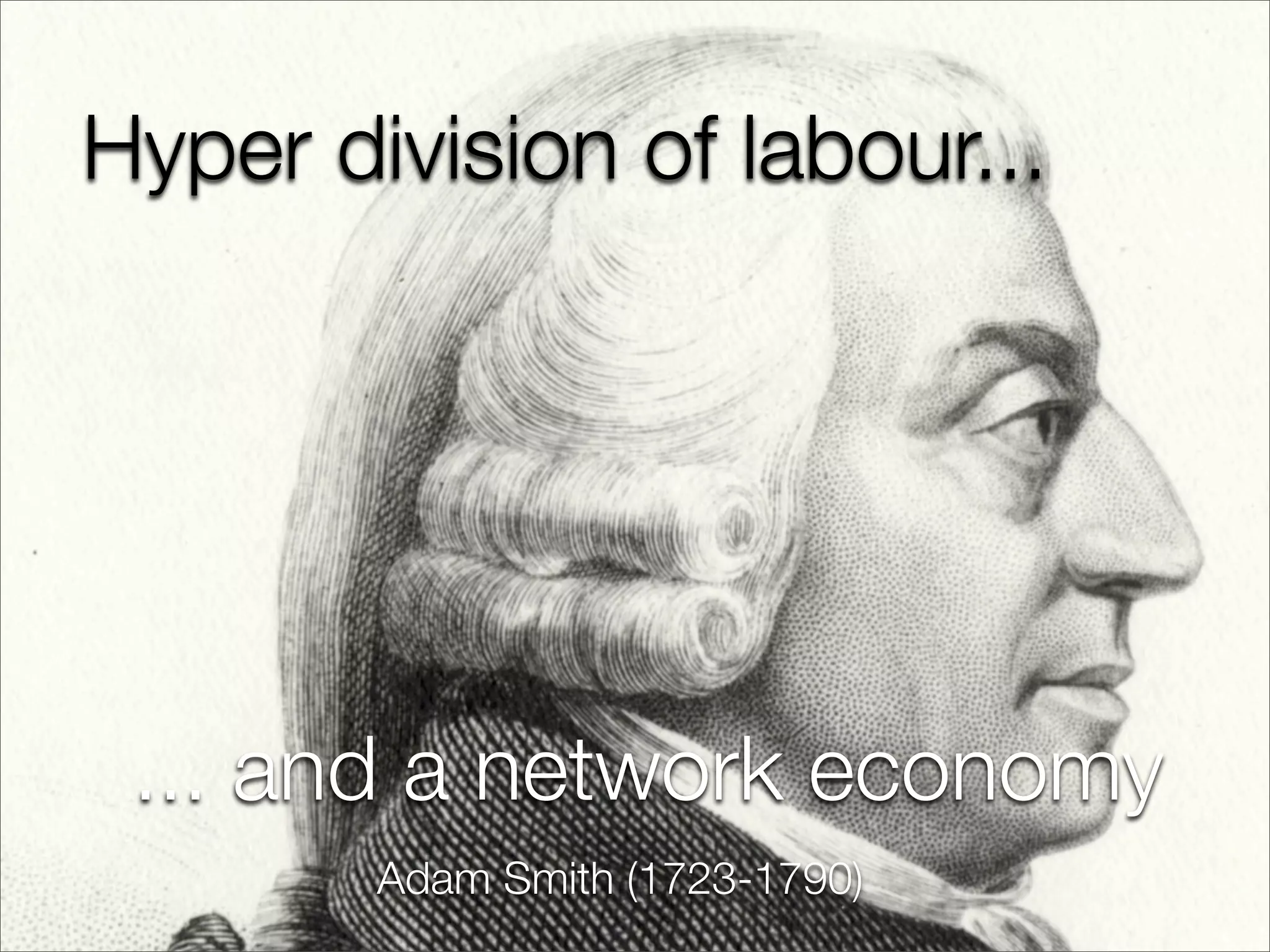 Hyper division of labour...




 ... and a network economy
        Adam Smith (1723-1790)
 
