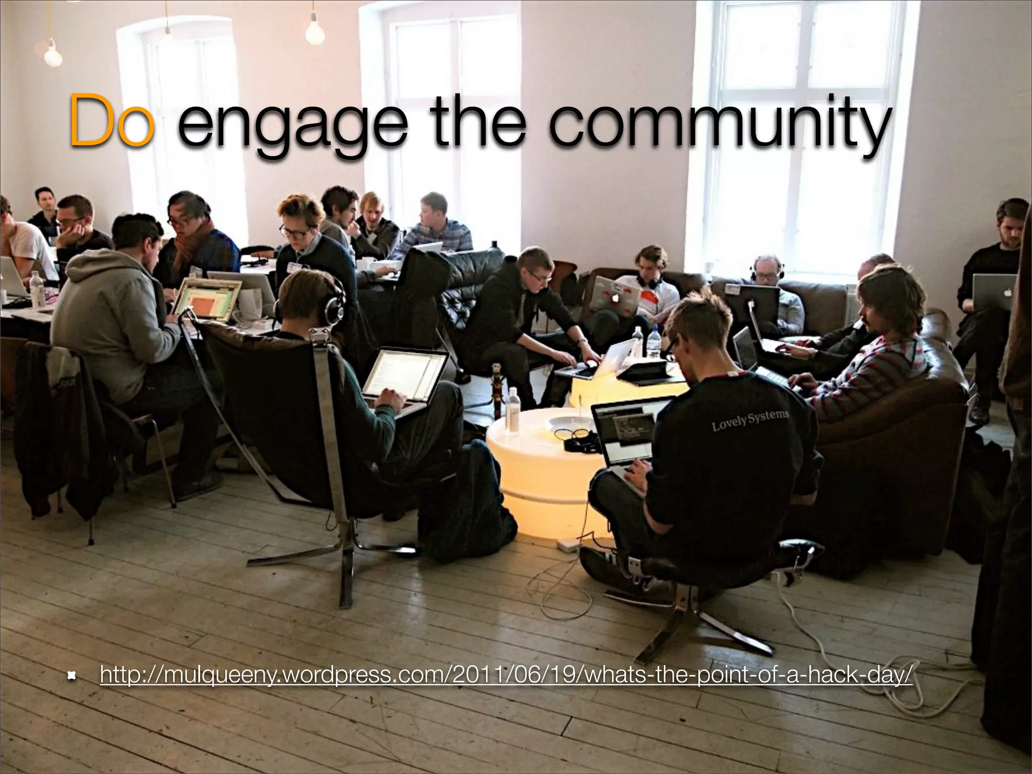 Do engage the community




http://mulqueeny.wordpress.com/2011/06/19/whats-the-point-of-a-hack-day/
 