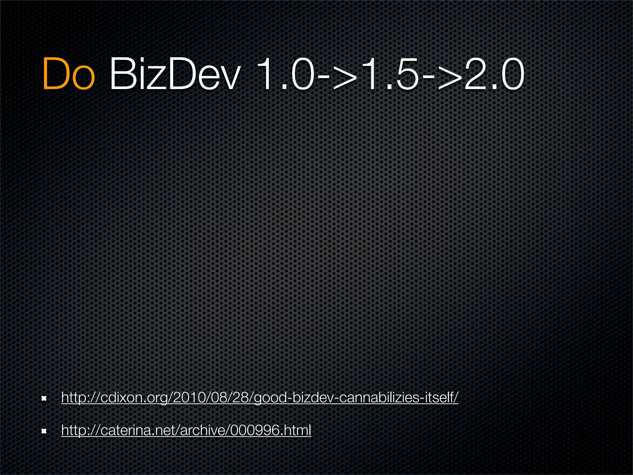Do BizDev 1.0->1.5->2.0




http://cdixon.org/2010/08/28/good-bizdev-cannabilizies-itself/

http://caterina.net/archive/000996.html
 