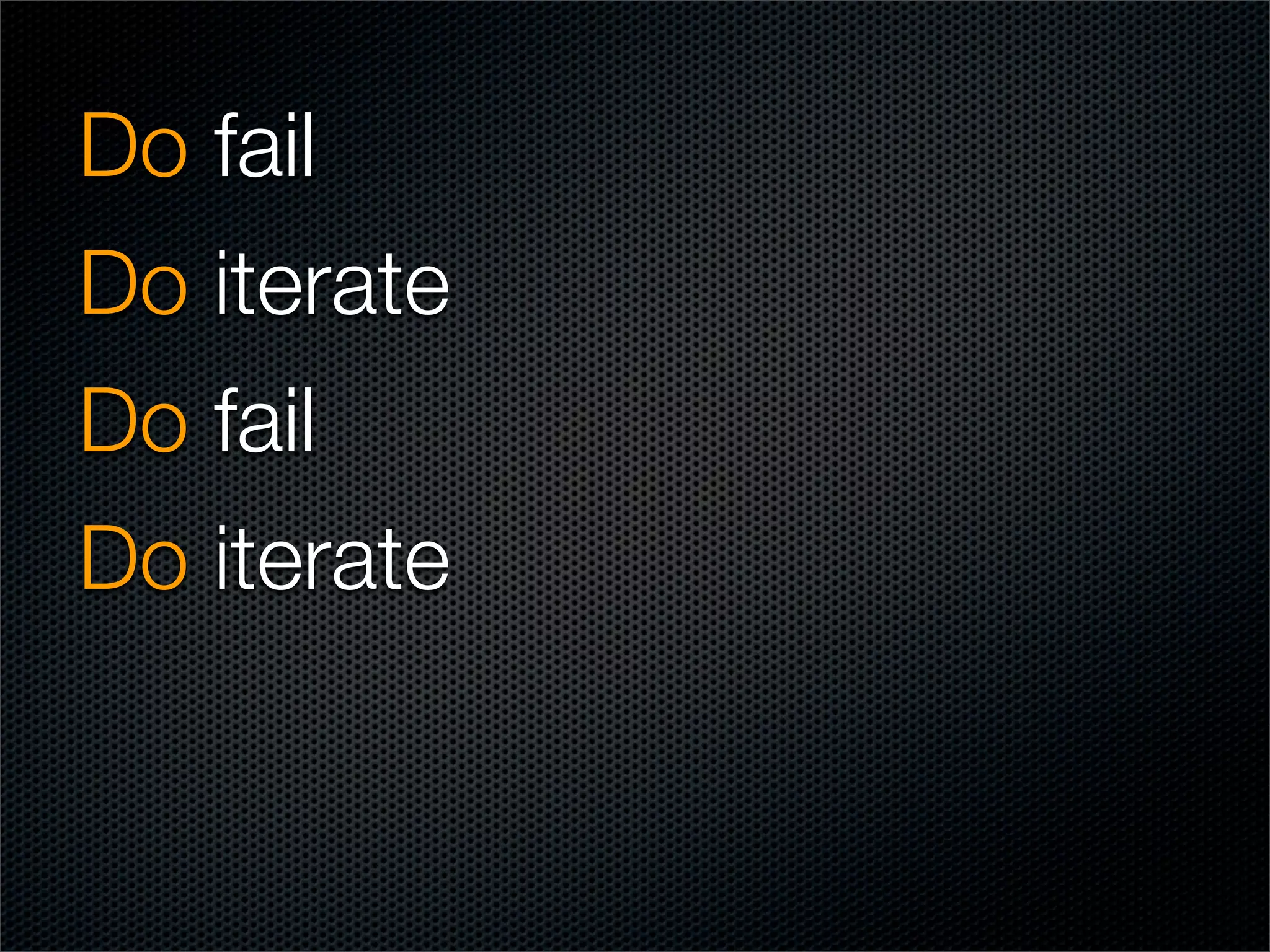 Do fail
Do iterate
Do fail
Do iterate
 