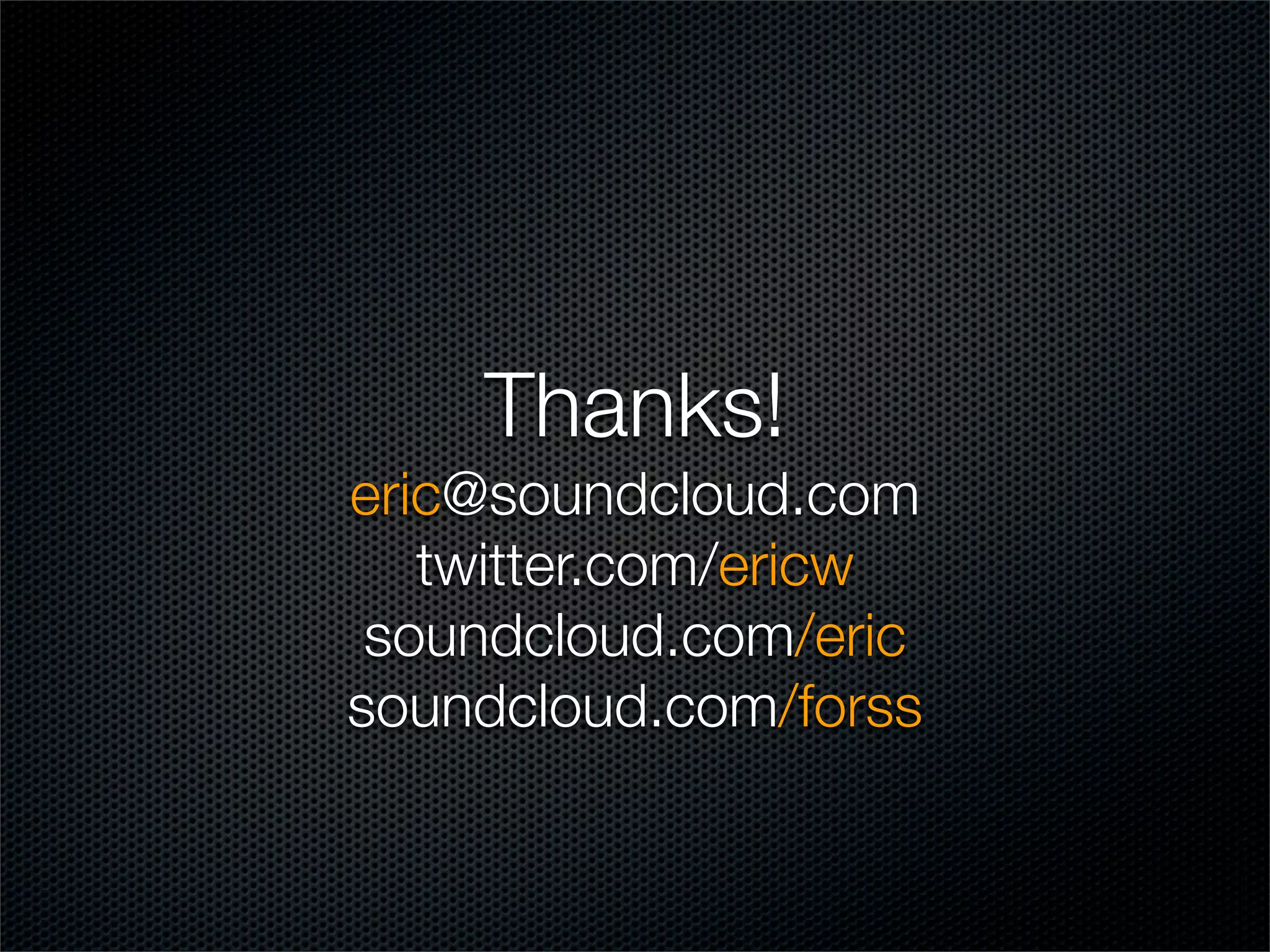 Thanks!
eric@soundcloud.com
   twitter.com/ericw
 soundcloud.com/eric
soundcloud.com/forss
 