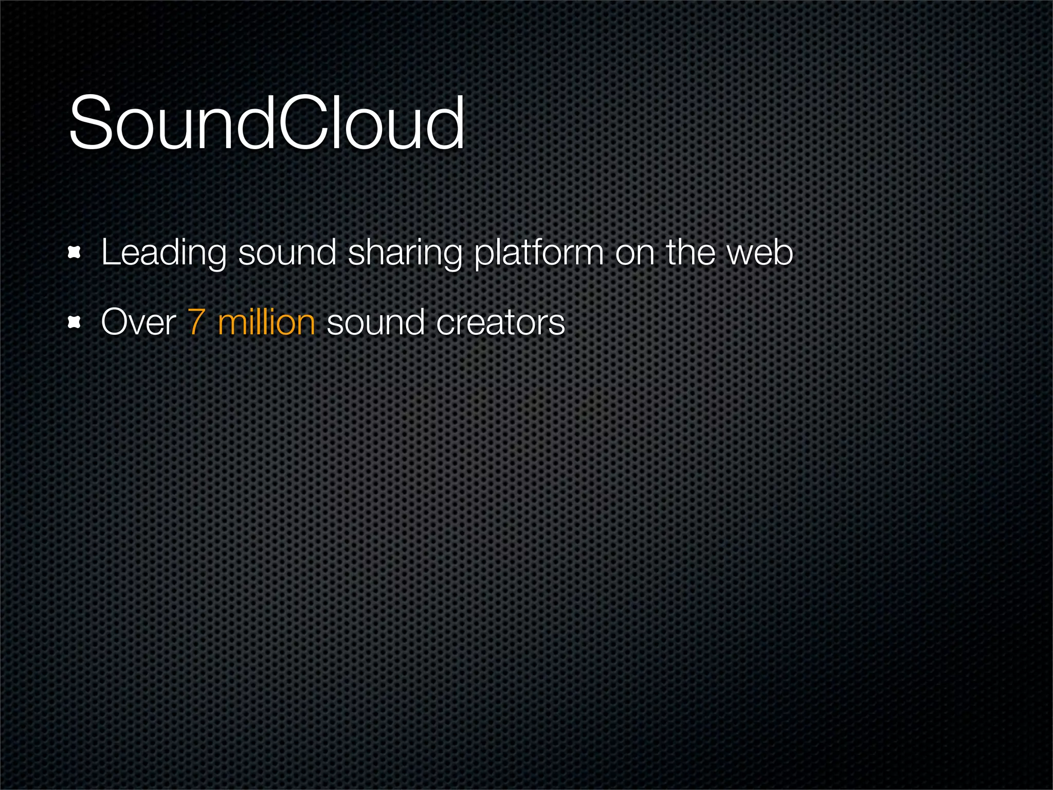 SoundCloud
Leading sound sharing platform on the web
Over 7 million sound creators
 