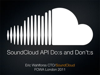 SoundCloud API Do:s and Don’t:s

      Eric Wahlforss CTO/SoundCloud
            FOWA London 2011
 