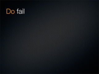 Do fail
Do iterate
Do fail
 