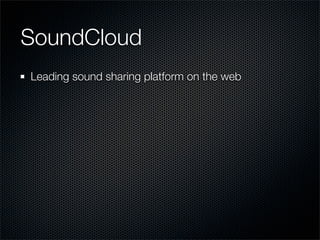 SoundCloud
Leading sound sharing platform on the web
Over 7 million sound creators
 
