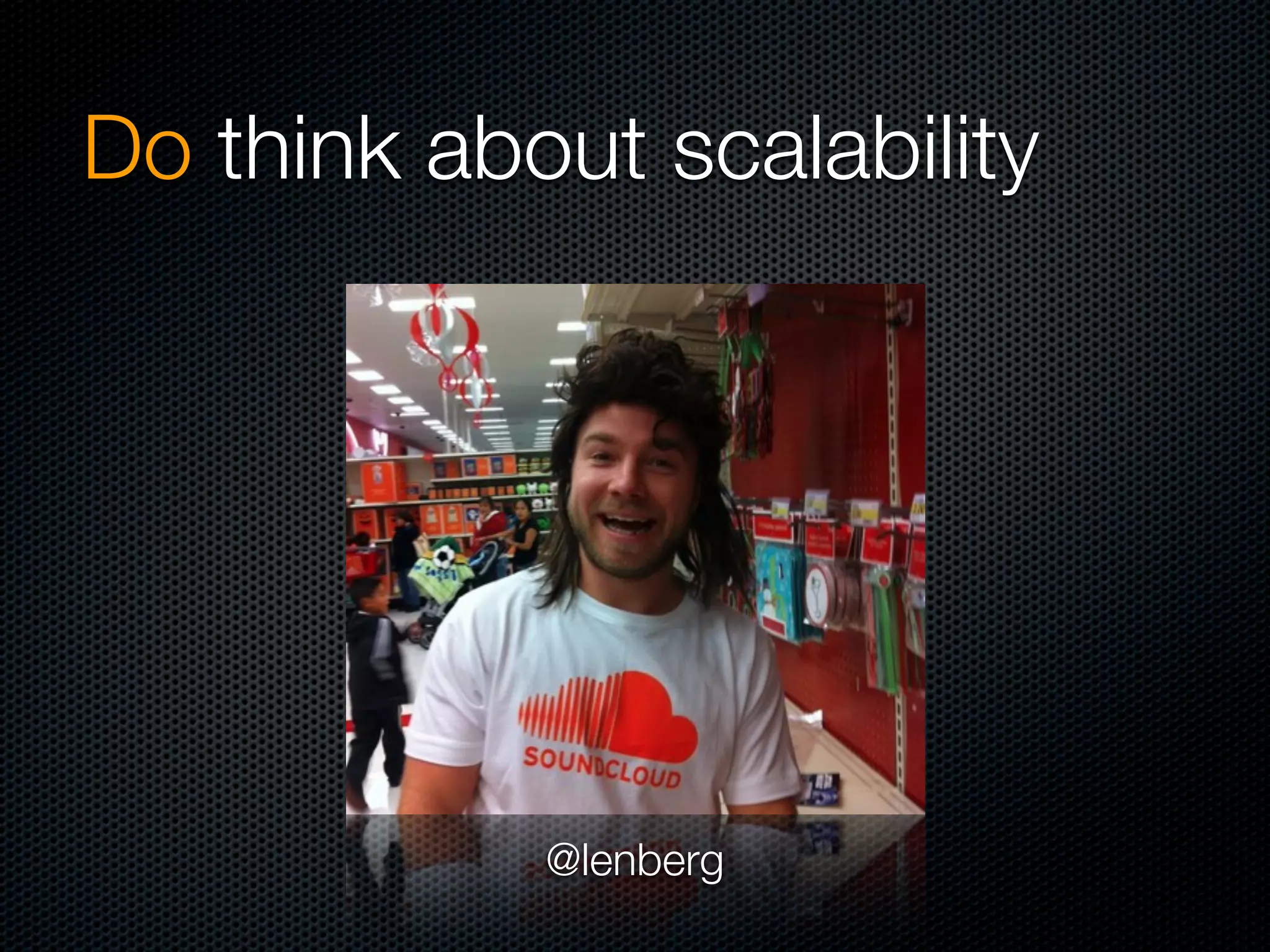 Do think about scalability




            @lenberg
 