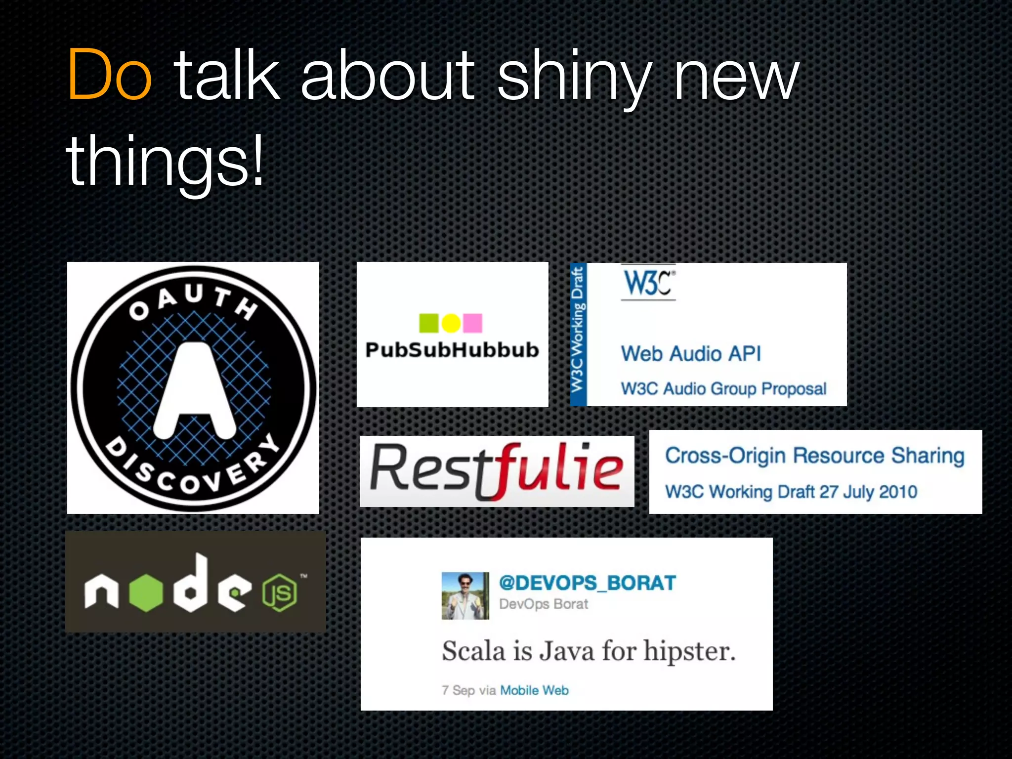 Do talk about shiny new
things!
 