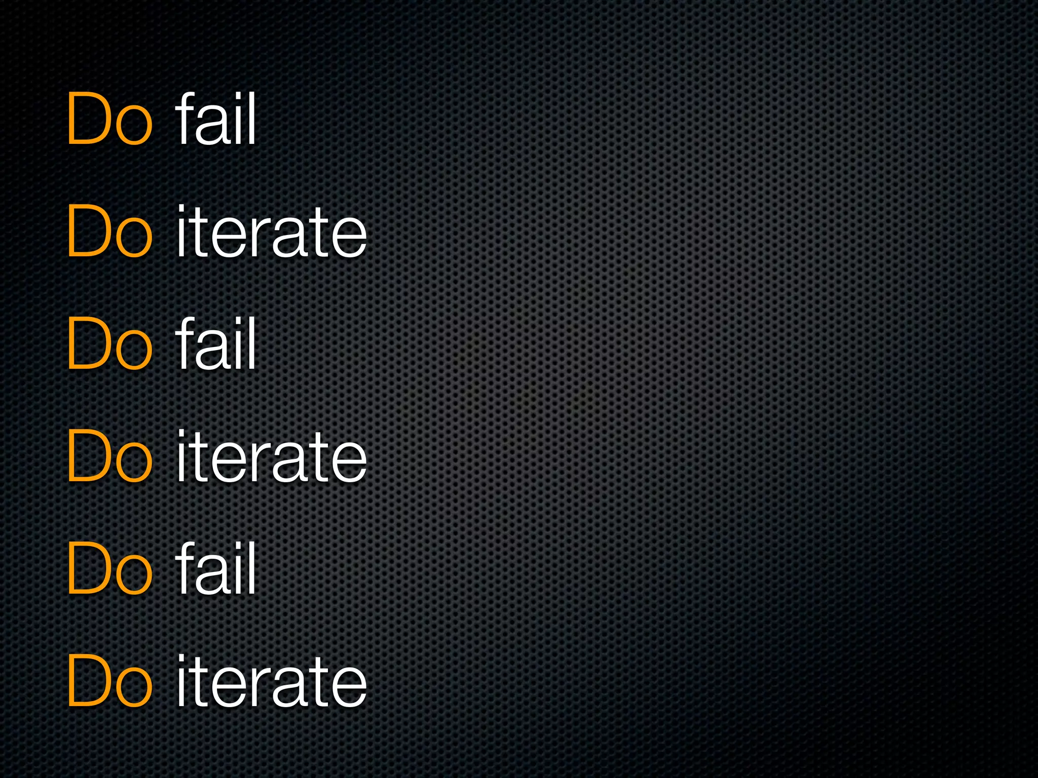 Do fail
Do iterate
Do fail
Do iterate
Do fail
Do iterate
 