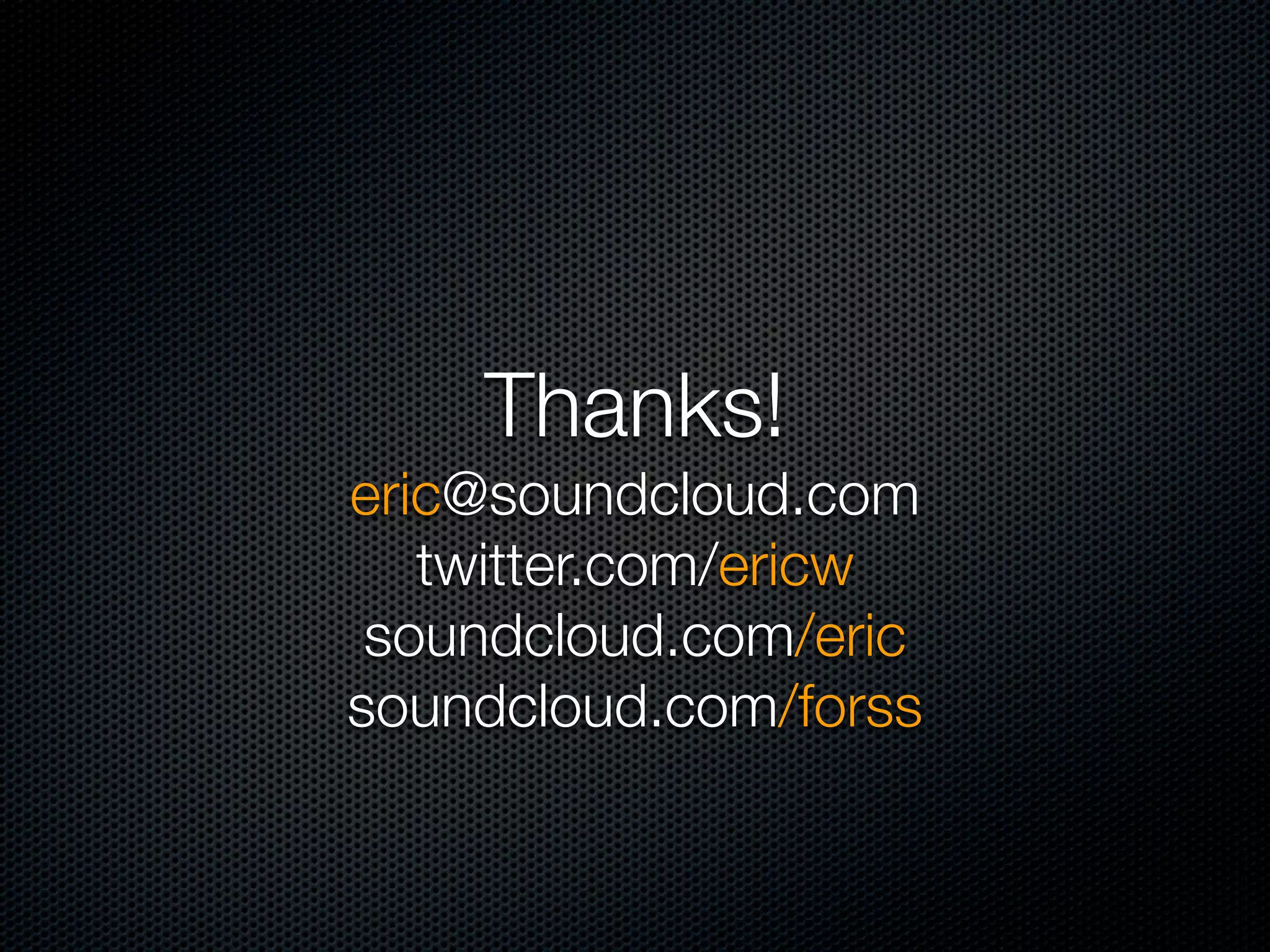 Thanks!
eric@soundcloud.com
   twitter.com/ericw
 soundcloud.com/eric
soundcloud.com/forss
 