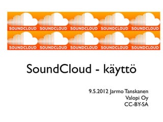 SoundCloud - käyttö
          9.5.2012 Jarmo Tanskanen
                         Valopi Oy
                         CC-BY-SA
 