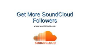 Get More SoundCloud
     Followers
     www.soundcloudr.com
 