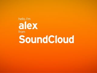 hello, I’m

alex
from

SoundCloud
 