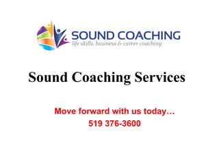 Sound Coaching Services
Move forward with us today…
519 376-3600
 
