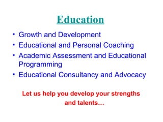 Education
• Growth and Development
• Educational and Personal Coaching
• Academic Assessment and Educational
Programming
•...