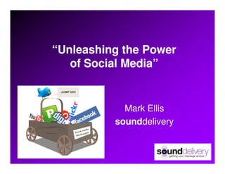 “Unleashing the Power
   of Social Media”


            Mark Ellis
          sounddelivery
 