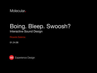 Boing. Bleep. Swoosh?
Interactive Sound Design
Ricardo Salema

01.24.08




XD Experience Design
 