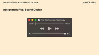 SOUND DESIGN ASSIGNMENT FA 102A NANDI PIPER
Assignment Five, Sound Design
 