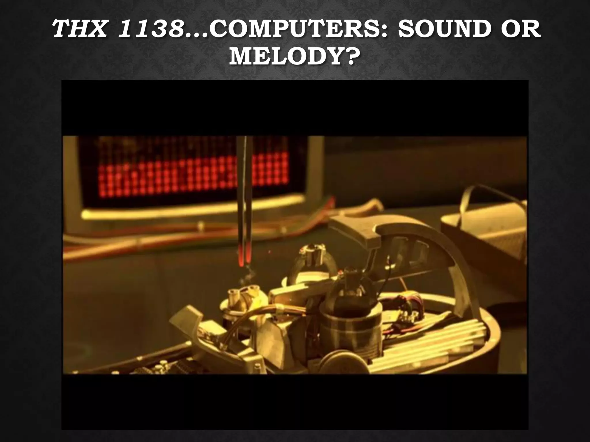 THX 1138…COMPUTERS: SOUND OR
MELODY?
 