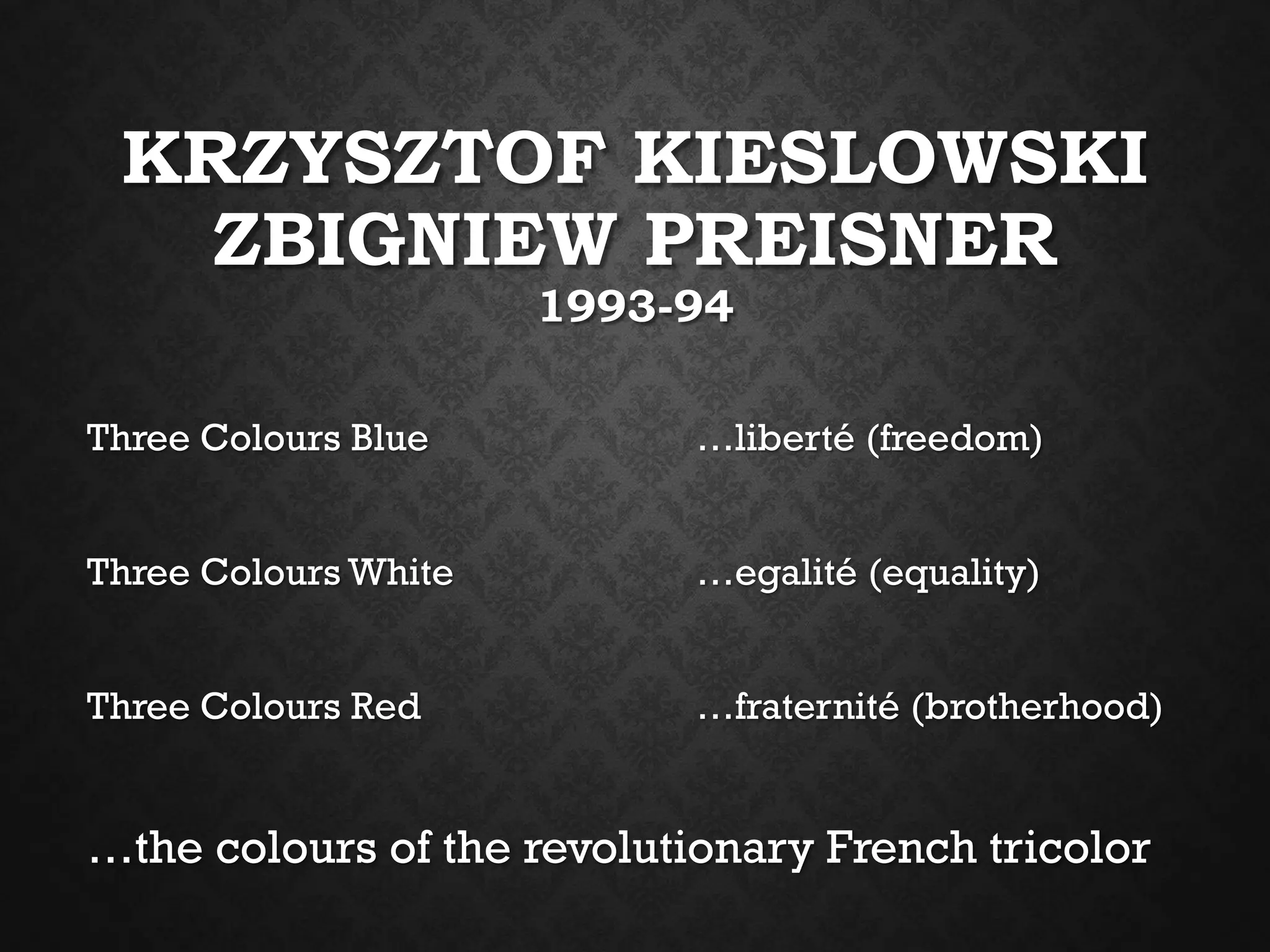 KRZYSZTOF KIESLOWSKI
ZBIGNIEW PREISNER
1993-94
Three Colours Blue …liberté (freedom)
Three Colours White …egalité (equality)
Three Colours Red …fraternité (brotherhood)
…the colours of the revolutionary French tricolor
 