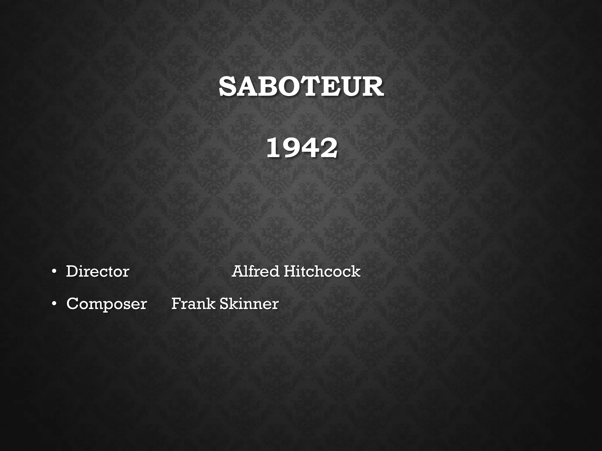 SABOTEUR
1942
• Director Alfred Hitchcock
• Composer Frank Skinner
 