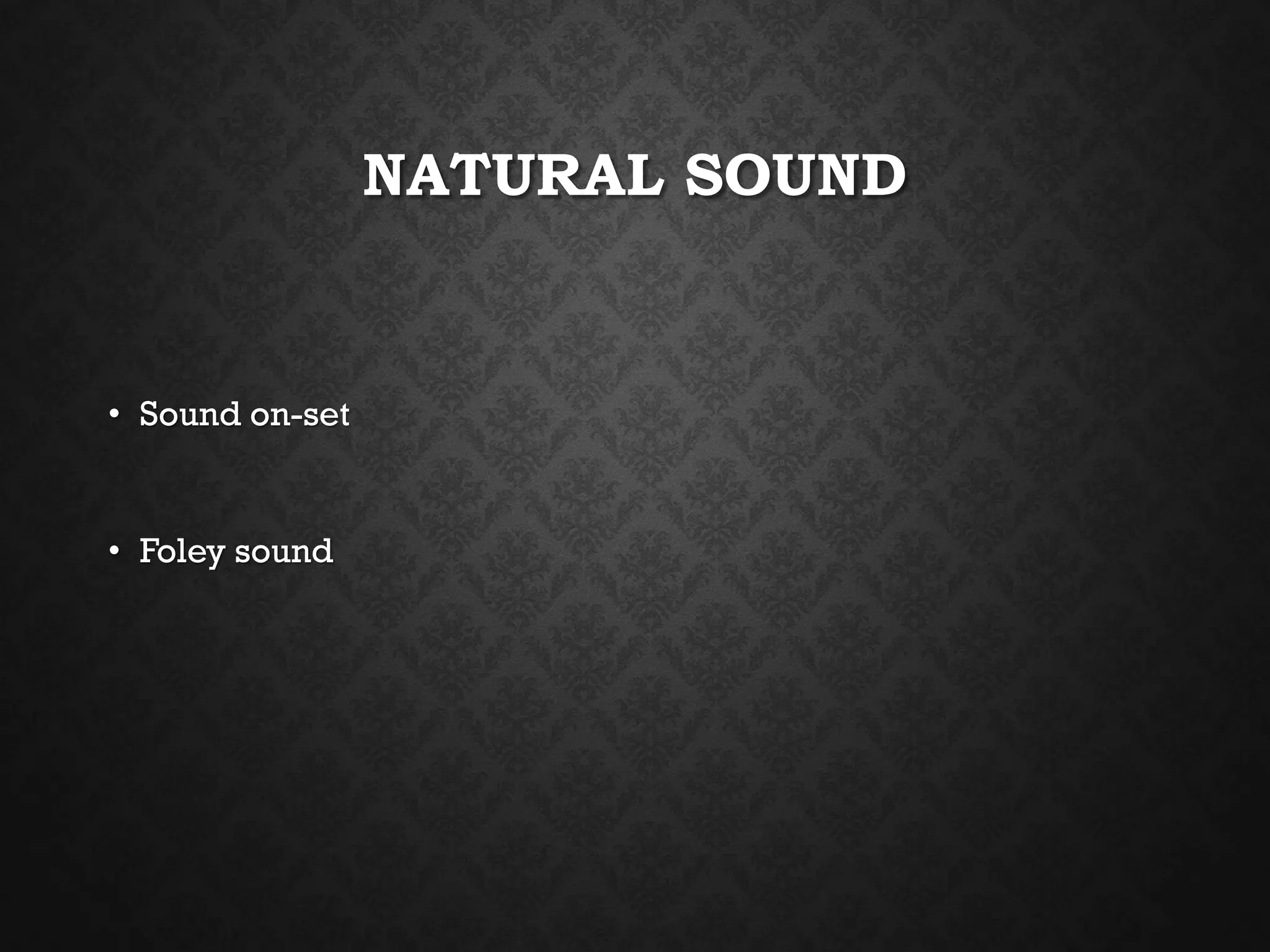 NATURAL SOUND
• Sound on-set
• Foley sound
 