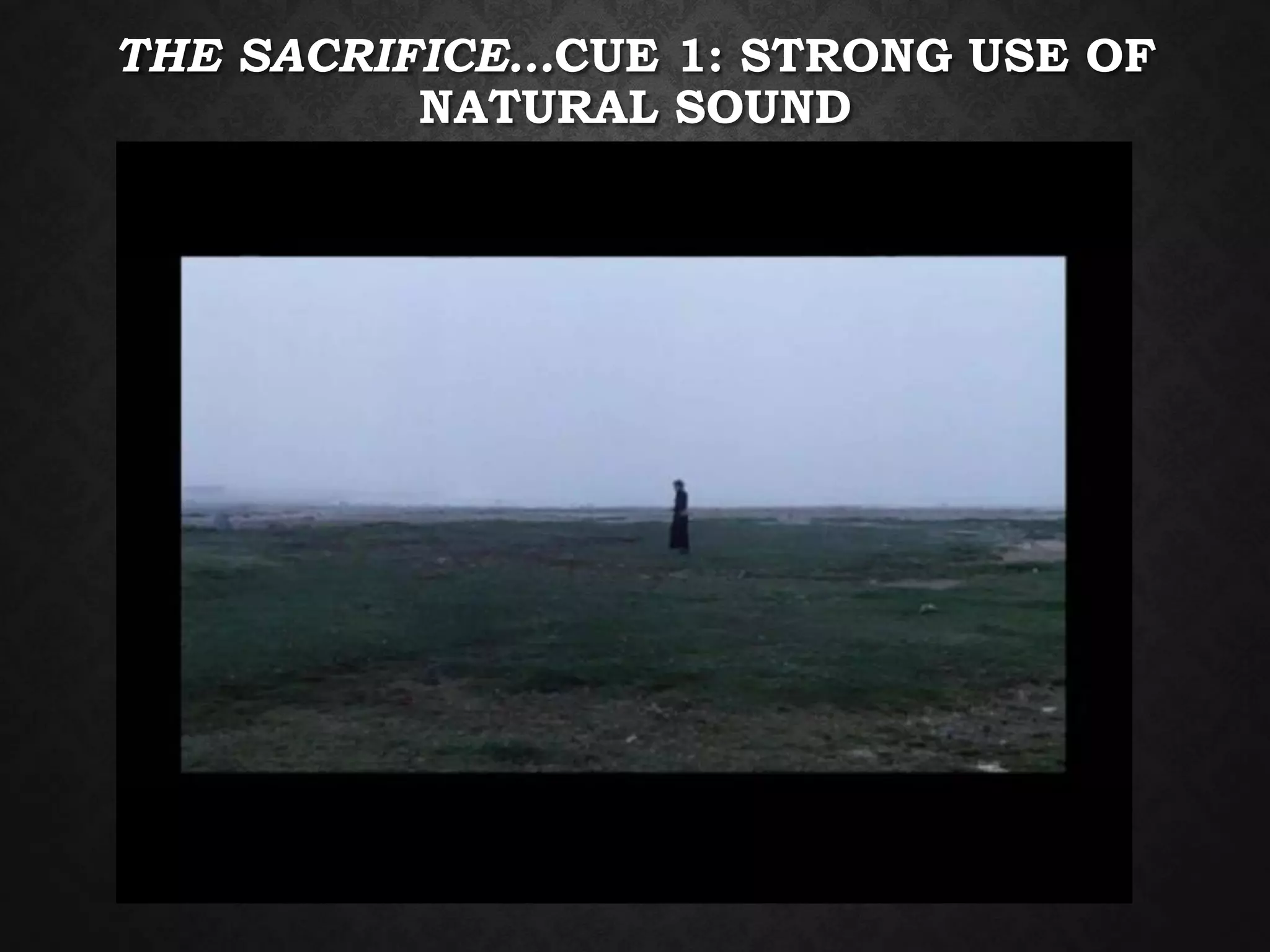 THE SACRIFICE…CUE 1: STRONG USE OF
NATURAL SOUND
 