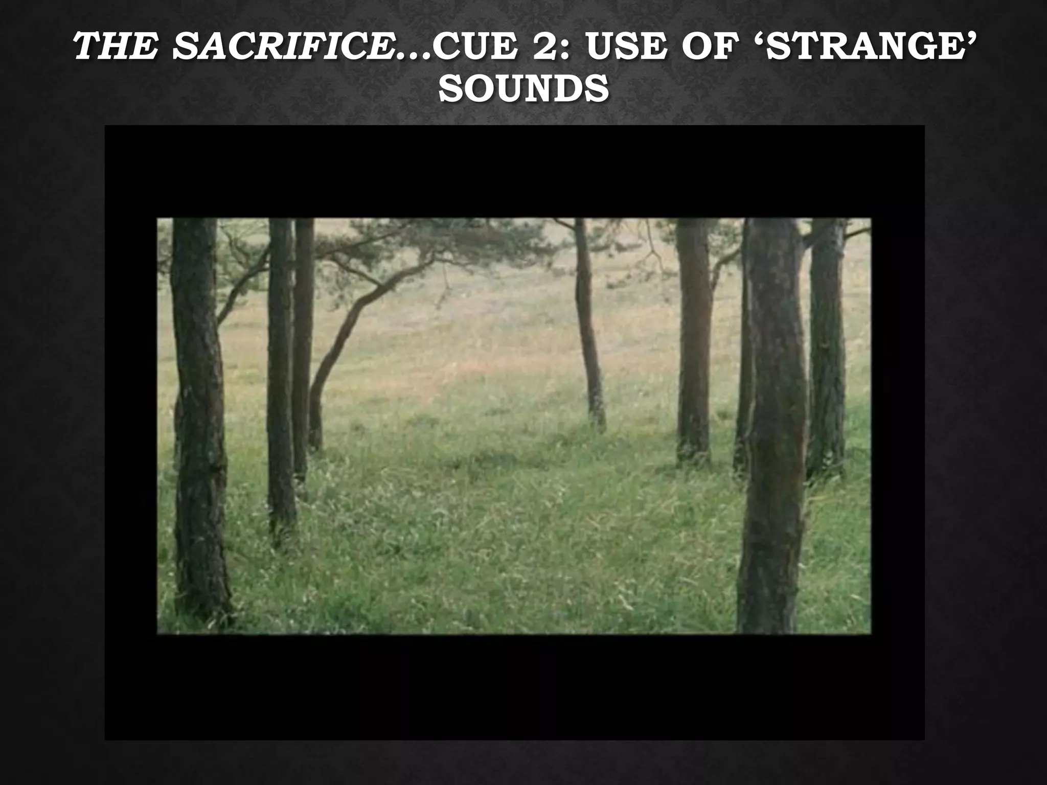 THE SACRIFICE…CUE 2: USE OF ‘STRANGE’
SOUNDS
 