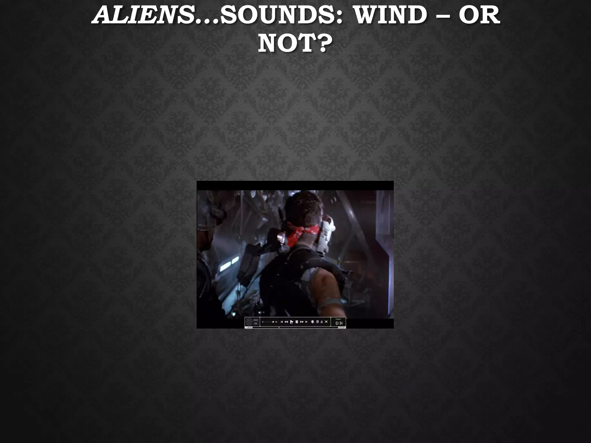 ALIENS…SOUNDS: WIND – OR
NOT?
 