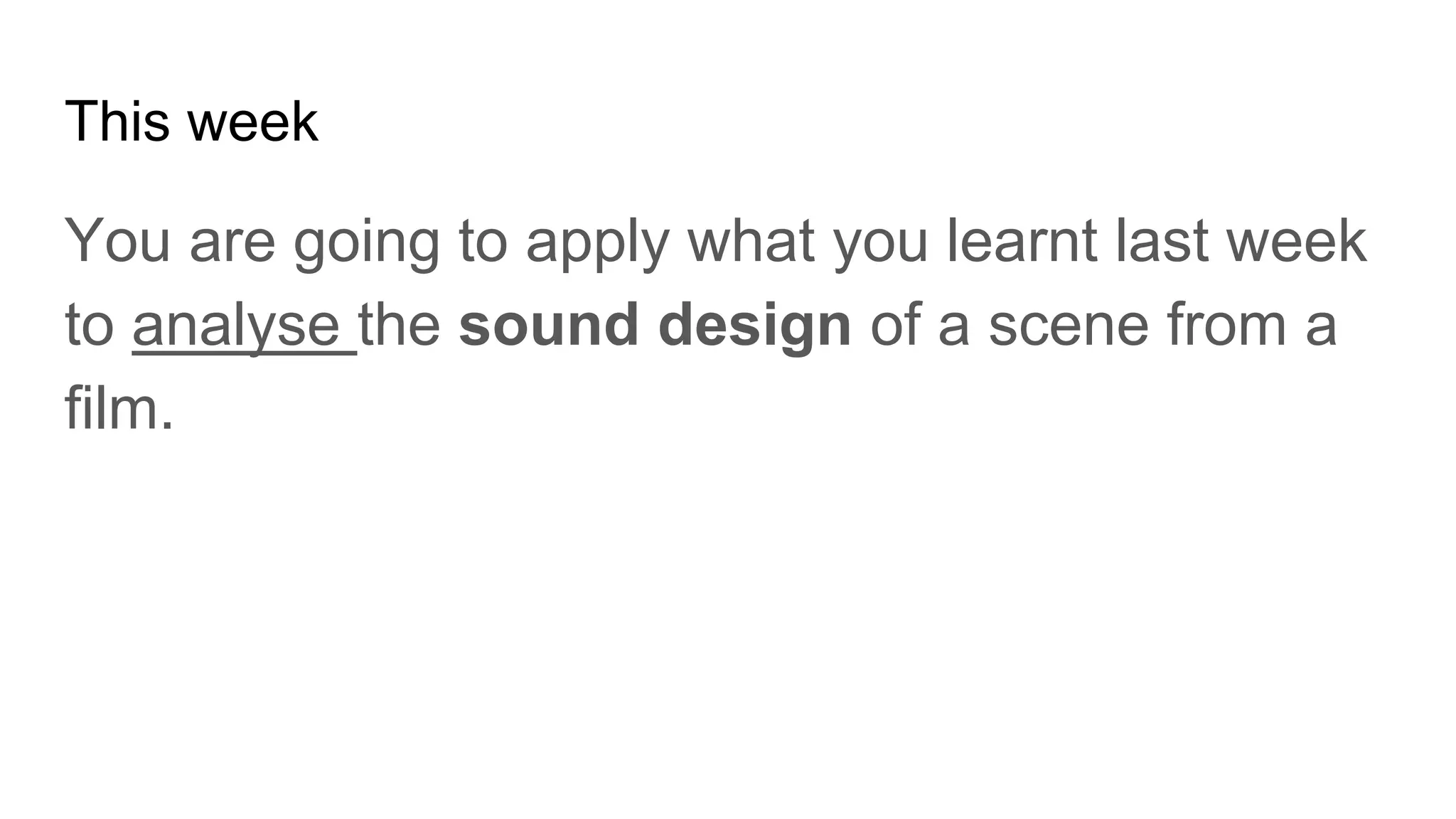 This week
You are going to apply what you learnt last week
to analyse the sound design of a scene from a
film.
 