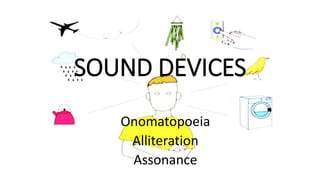 SOUND DEVICES
Onomatopoeia
Alliteration
Assonance
 