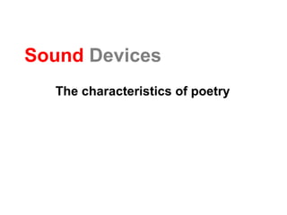 Sound Devices
The characteristics of poetry

 