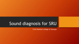 Sound diagnosis for SRU
From Medical college of Georgia
 