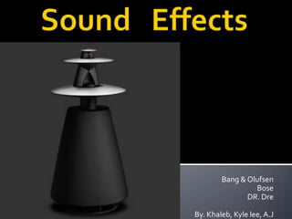 Sound   Effects Bang & Olufsen Bose DR. Dre By. Khaleb, Kyle lee, A.J 