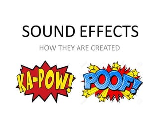SOUND EFFECTS
HOW THEY ARE CREATED
 
